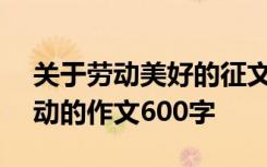 关于劳动美好的征文七年级600字 美好的劳动的作文600字