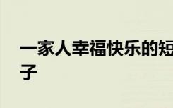 一家人幸福快乐的短语 幸福快乐一家人的句子