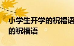 小学生开学的祝福语简短一句话 小学生开学的祝福语