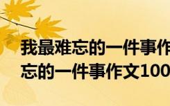 我最难忘的一件事作文100字三年级 我最难忘的一件事作文100字