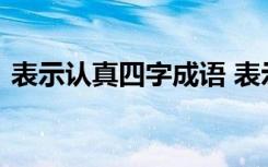 表示认真四字成语 表示认真的四字词语集萃