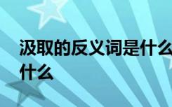 汲取的反义词是什么近义词 汲取的反义词是什么