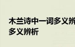 木兰诗中一词多义辨析及翻译 木兰诗中一词多义辨析