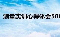 测量实训心得体会500字 测量实习心得体会