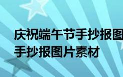 庆祝端午节手抄报图片素材大全 庆祝端午节手抄报图片素材