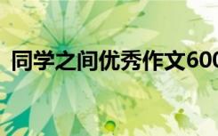 同学之间优秀作文600字 同学之间优秀作文