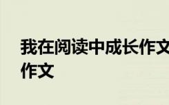 我在阅读中成长作文800字 我在阅读中成长作文