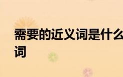 需要的近义词是什么二年级下册 需要的近义词