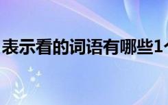 表示看的词语有哪些1个字 可以表示看的词语