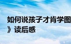 如何说孩子才肯学图片 《如何说,孩子才肯学》读后感