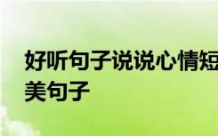 好听句子说说心情短语简短 超好听的心情唯美句子