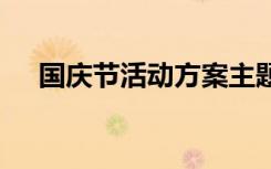 国庆节活动方案主题 国庆节的活动方案