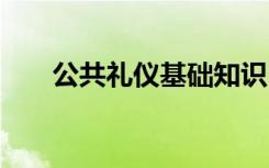 公共礼仪基础知识 公共礼仪知识介绍