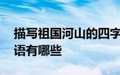 描写祖国河山的四字成语 描写祖国河山的成语有哪些