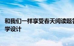 和我们一样享受春天阅读题答案 《和我们一样享受春天》教学设计