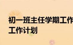 初一班主任学期工作计划 初一下学期班主任工作计划