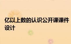 亿以上数的认识公开课课件 《亿以上数的认识》的课程教学设计