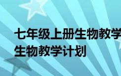 七年级上册生物教学计划进度表 七年级上册生物教学计划