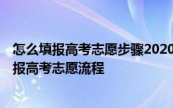 怎么填报高考志愿步骤2020 怎样填报高考志愿以及2021填报高考志愿流程