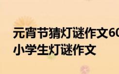 元宵节猜灯谜作文600字作文 六年级 元宵节小学生灯谜作文