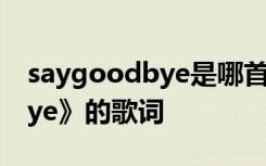 saygoodbye是哪首歌的歌词 《SayGoodbye》的歌词