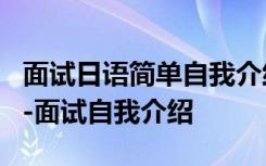 面试日语简单自我介绍5句 面试日语自我介绍-面试自我介绍