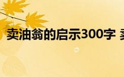 卖油翁的启示300字 卖油翁给我的启示作文