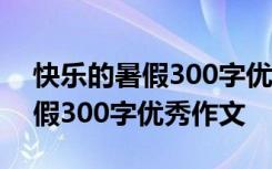 快乐的暑假300字优秀作文四年级 快乐的暑假300字优秀作文