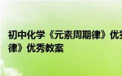 初中化学《元素周期律》优秀教案设计 初中化学《元素周期律》优秀教案