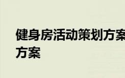 健身房活动策划方案100种 健身房主题活动方案