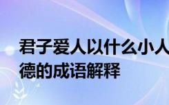 君子爱人以什么小人爱人以什么 君子爱人以德的成语解释