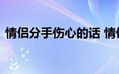 情侣分手伤心的话 情侣分手心疼伤感的句子