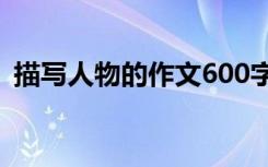 描写人物的作文600字初一 描写人物的作文