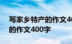 写家乡特产的作文400字怎么写 写家乡特产的作文400字