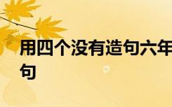 用四个没有造句六年级 用四个没有造句的例句