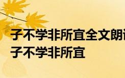 子不学非所宜全文朗诵 百家讲坛三字经解读：子不学非所宜