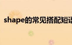 shape的常见搭配短语 shape的短语和用法