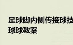 足球脚内侧传接球技术教案 足球脚内侧传接球球教案