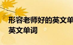 形容老师好的英文单词有哪些 形容老师好的英文单词