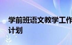 学前班语文教学工作计划 学前班语文的教学计划