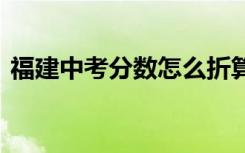 福建中考分数怎么折算 福建中考总分是多少