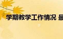 学期教学工作情况 最新学期教学工作总结