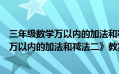 三年级数学万以内的加法和减法(二)教案 三年级上册数学《万以内的加法和减法二》教案