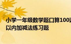 小学一年级数学题口算100以内加减法 小学一年级口算100以内加减法练习题