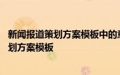 新闻报道策划方案模板中的意外情况预测怎么写 新闻报道策划方案模板