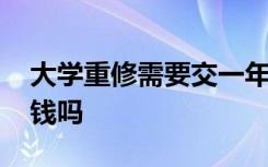 大学重修需要交一年的学费吗 大学重修要交钱吗