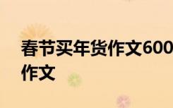 春节买年货作文600字优秀 春节买年货精彩作文