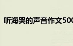 听海哭的声音作文500字 听海哭的声音作文