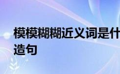 模模糊糊近义词是什么 模模糊糊的近义词及造句