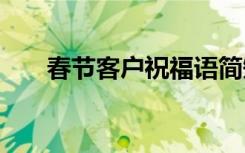 春节客户祝福语简短 春节客户祝福语